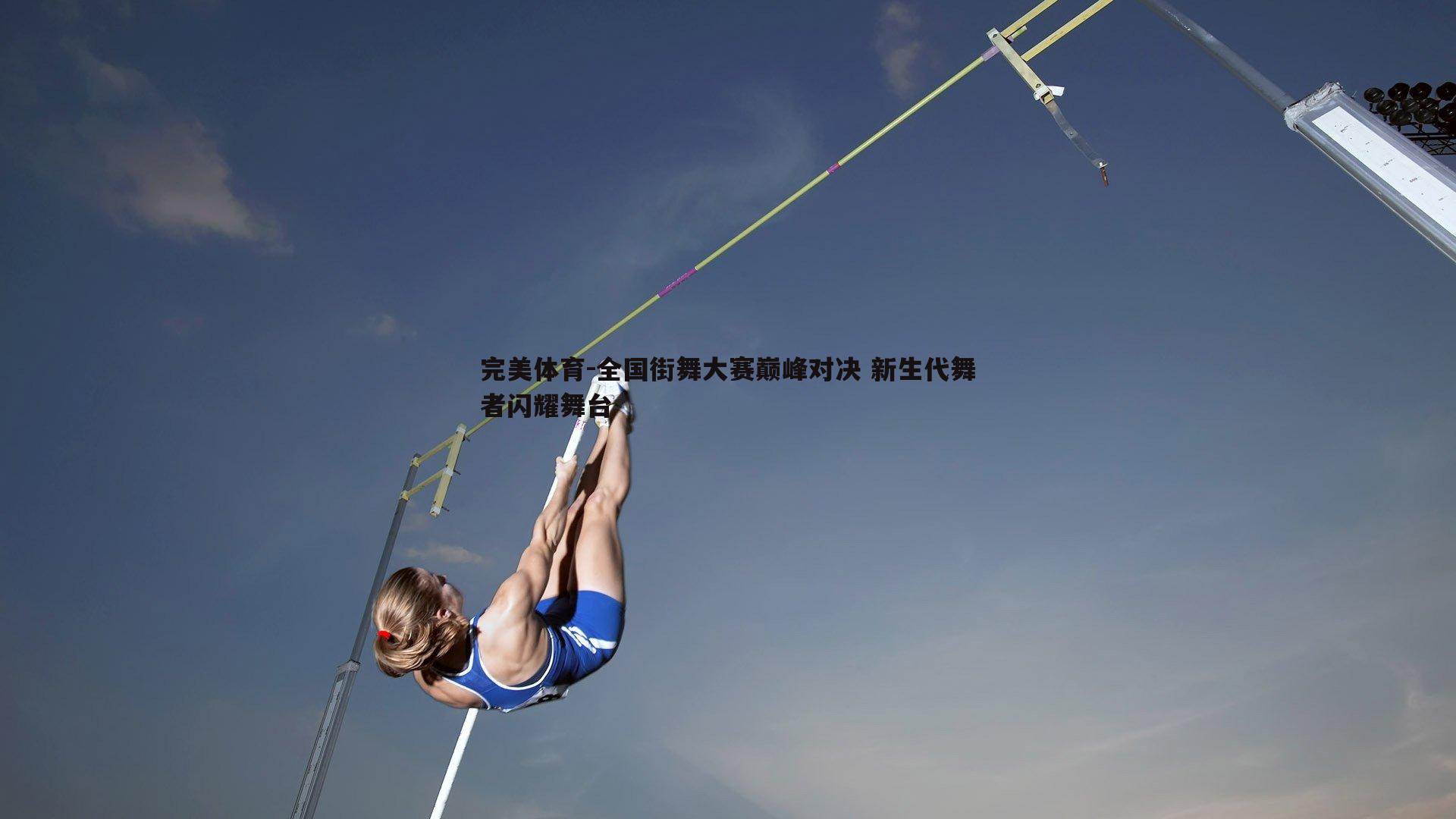 完美体育-全国街舞大赛巅峰对决 新生代舞者闪耀舞台