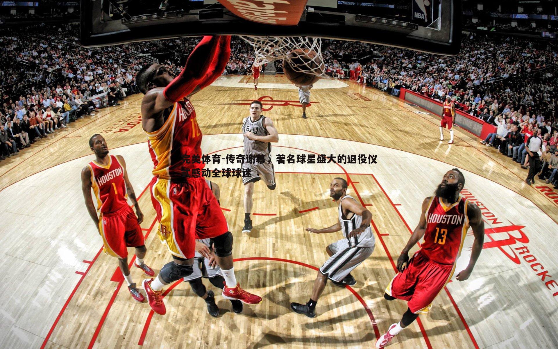 传奇谢幕，著名球星盛大的退役仪式感动全球球迷