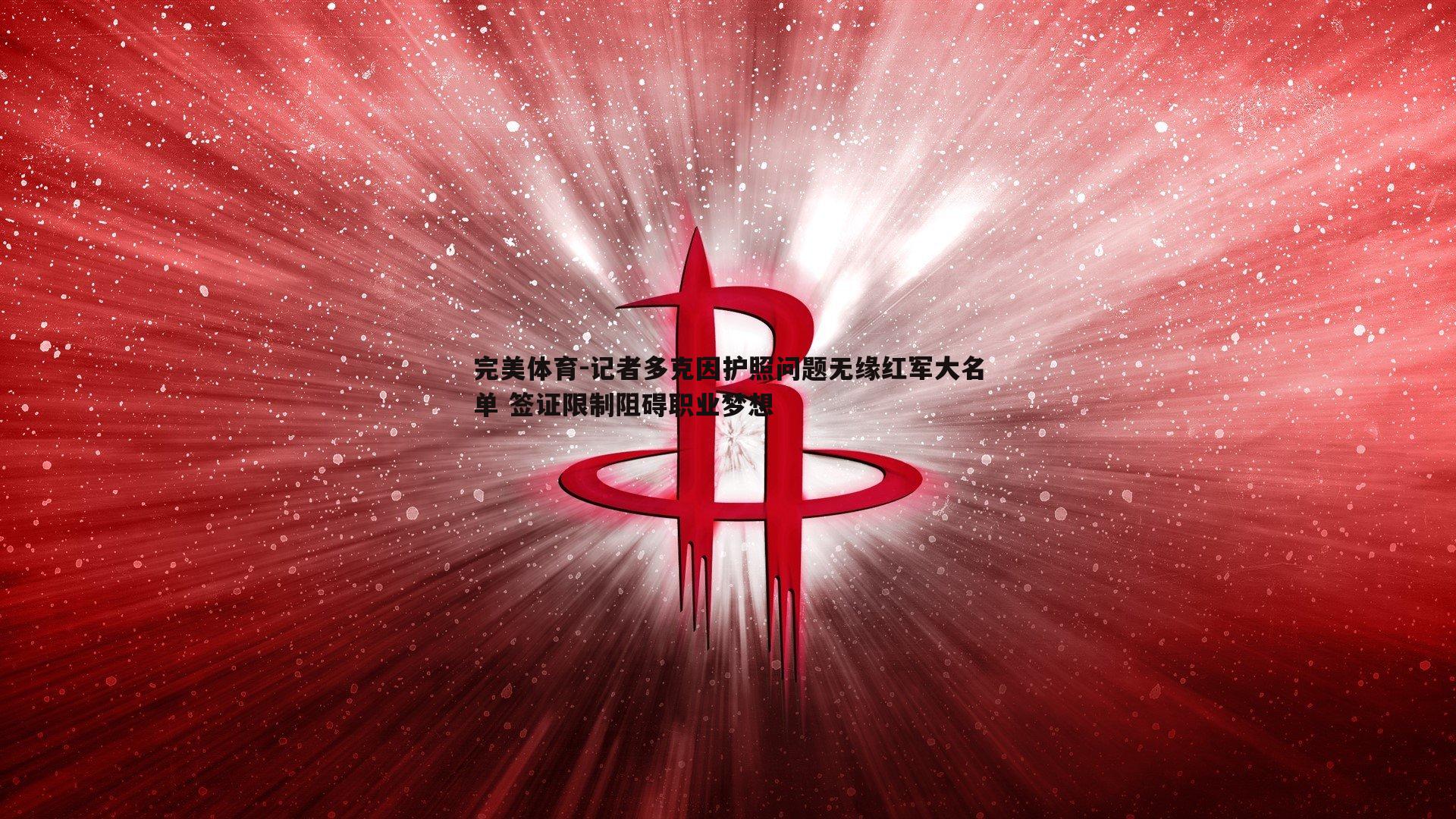 完美体育-记者多克因护照问题无缘红军大名单 签证限制阻碍职业梦想
