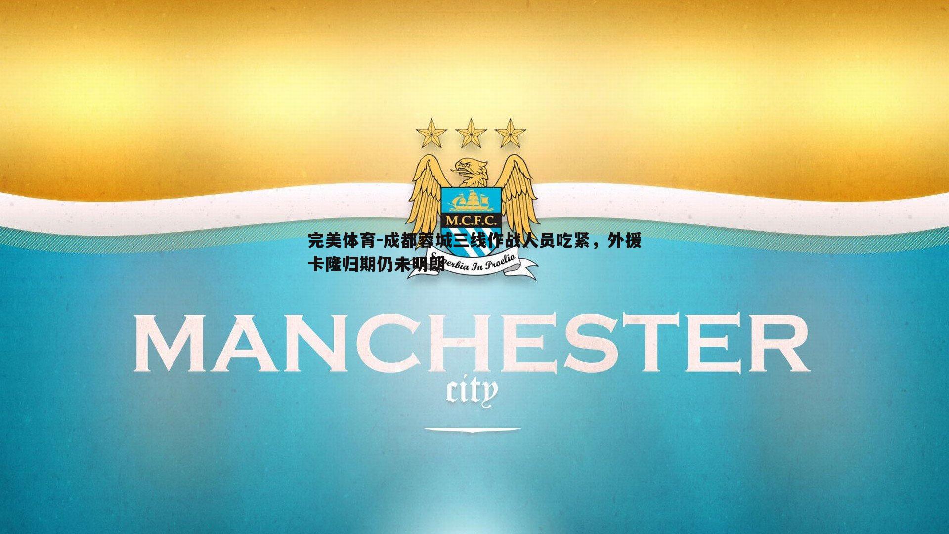 完美体育-成都蓉城三线作战人员吃紧，外援卡隆归期仍未明朗
