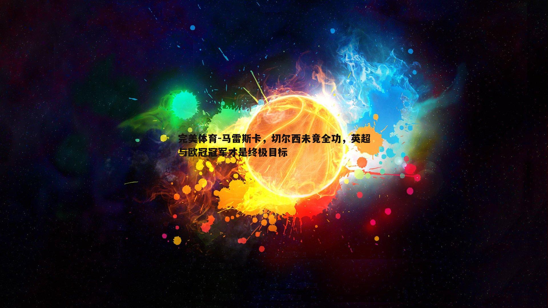 完美体育-马雷斯卡，切尔西未竟全功，英超与欧冠冠军才是终极目标